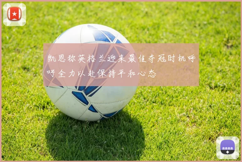 凯恩称英格兰迎来最佳夺冠时机呼吁全力以赴保持平和心态
