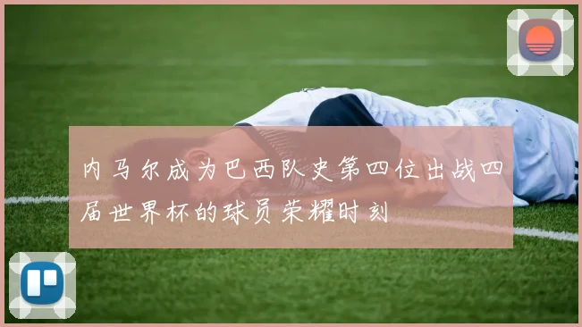 内马尔成为巴西队史第四位出战四届世界杯的球员荣耀时刻