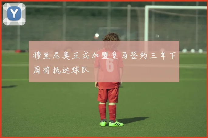穆里尼奥正式加盟皇马签约三年下周将抵达球队