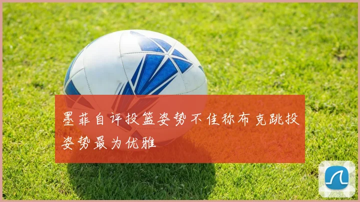 墨菲自评投篮姿势不佳称布克跳投姿势最为优雅