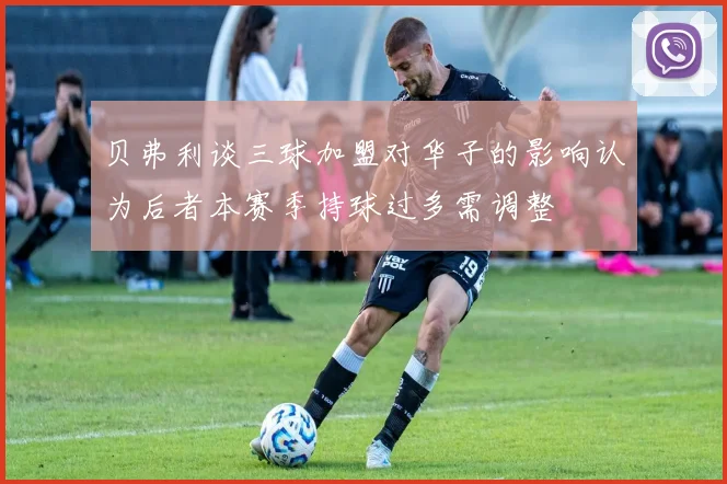 贝弗利谈三球加盟对华子的影响认为后者本赛季持球过多需调整