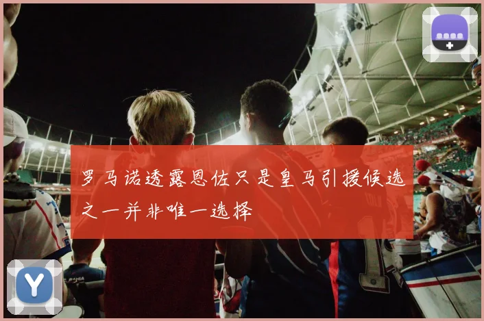 罗马诺透露恩佐只是皇马引援候选之一并非唯一选择